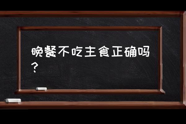 晚餐吃什么菜比较适合 晚餐不吃主食正确吗？