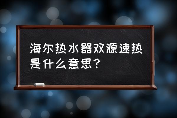 海尔两用热水器 海尔热水器双源速热是什么意思？