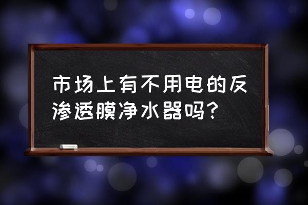 反渗透设备价格实惠 市场上有不用电的反渗透膜净水器吗？