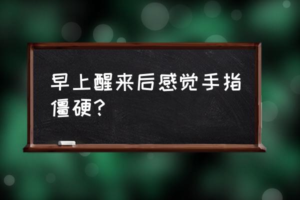 晨起无反应正常吗 早上醒来后感觉手指僵硬？