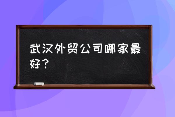 武汉外贸服装批发 武汉外贸公司哪家最好？