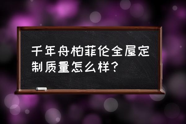 高级设计师的全屋设计 千年舟柏菲伦全屋定制质量怎么样？