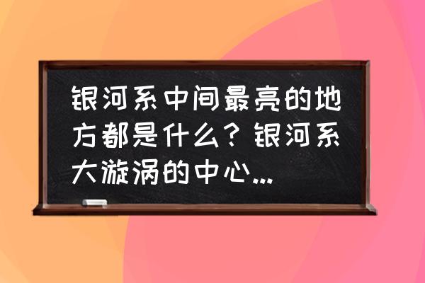 世界上最大的漩涡 银河系中间最亮的地方都是什么？银河系大漩涡的中心点是什么？