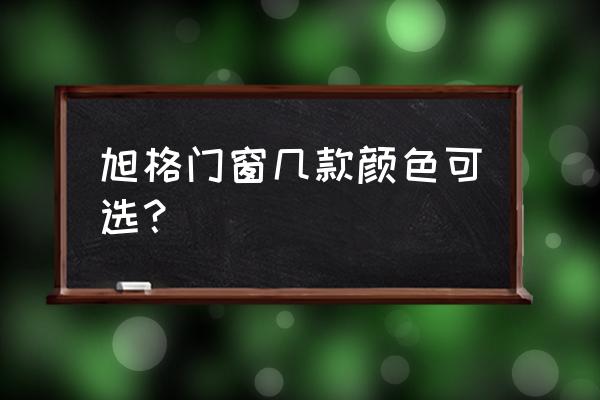 旭格门窗多少钱一平 旭格门窗几款颜色可选？