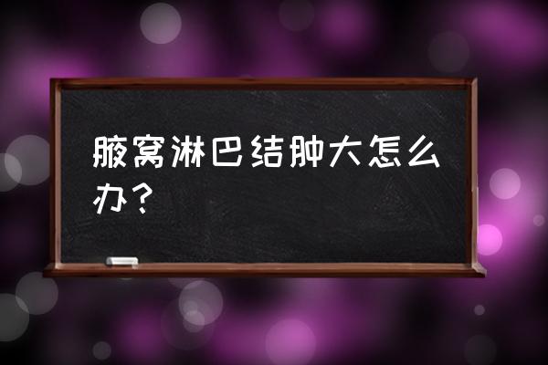 淋巴结肿大 腋窝淋巴结肿大怎么办？