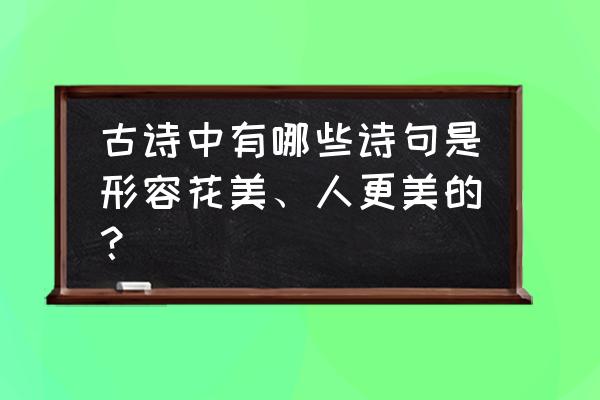 形容花好漂亮的诗句 古诗中有哪些诗句是形容花美、人更美的？