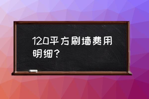 120平方刷墙费用明细 120平方刷墙费用明细？