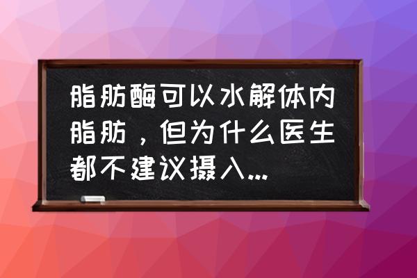 脂肪分解酶怎么补充 脂肪酶可以水解体内脂肪，但为什么医生都不建议摄入脂肪酶来减肥呢？