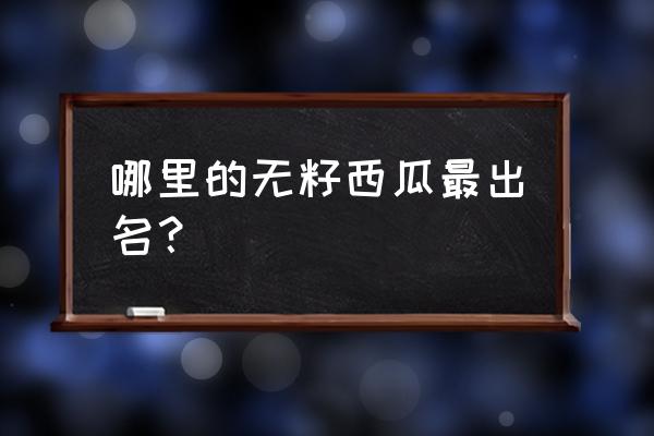 湖南邵东西瓜基地 哪里的无籽西瓜最出名？