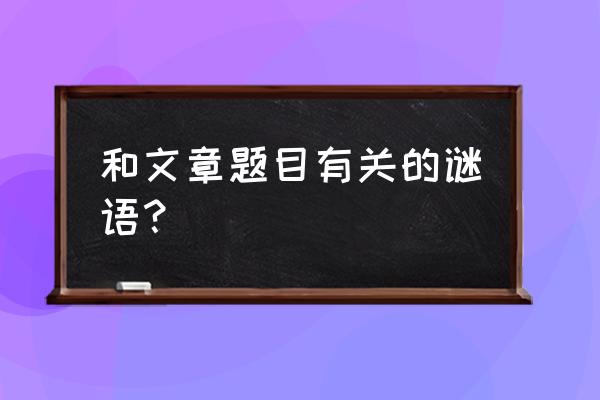 正字少一横一共有几个字 和文章题目有关的谜语？