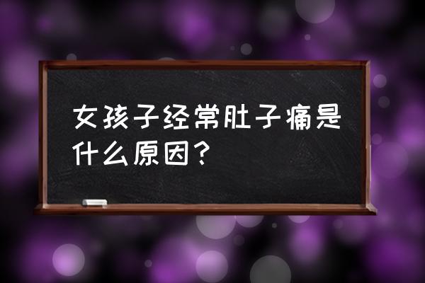 老是小肚子疼怎么回事 女孩子经常肚子痛是什么原因？