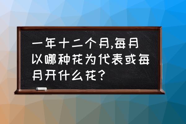 十月养什么花最好 一年十二个月,每月以哪种花为代表或每月开什么花？