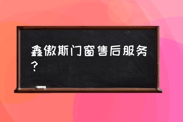 鑫傲斯门窗官网 鑫傲斯门窗售后服务？