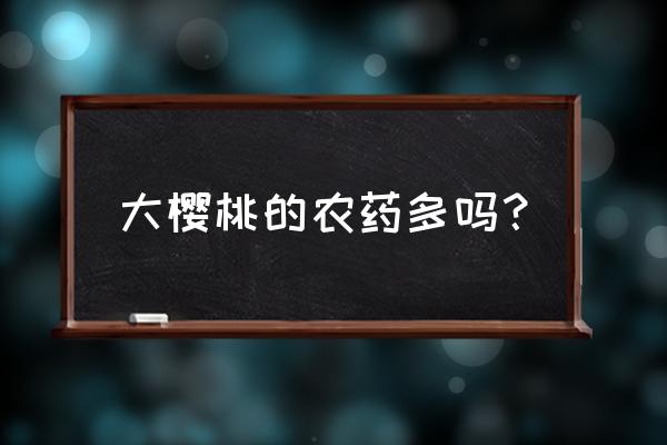 瓦房店将军石天气 大樱桃的农药多吗？