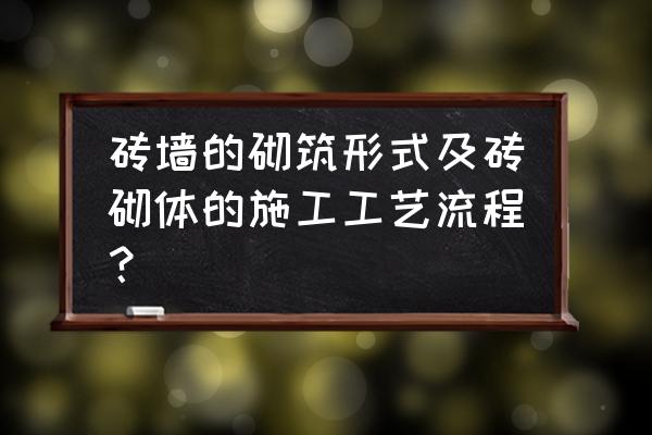 砌筑施工全过程工艺流程 砖墙的砌筑形式及砖砌体的施工工艺流程？