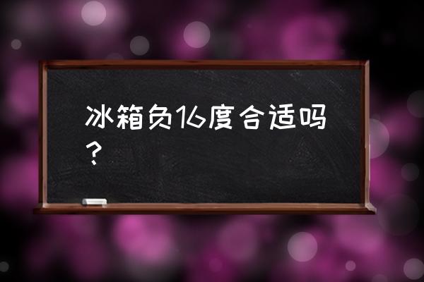 负40度高低温箱主要用途 冰箱负16度合适吗？