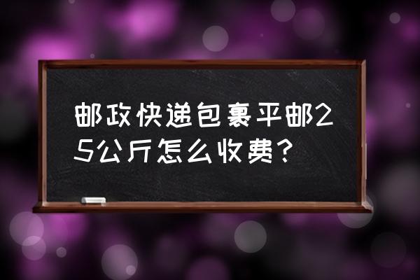 邮政托运一公斤多少钱 邮政快递包裹平邮25公斤怎么收费？