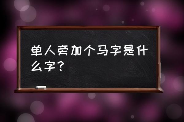 一人牵着马打一个字 单人旁加个马字是什么字？