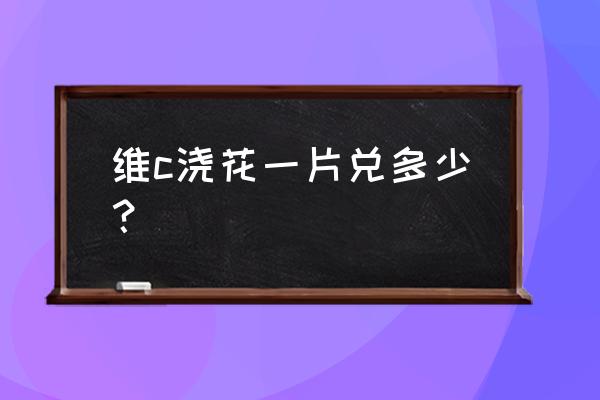 维c片一天吃几片最合适 维c浇花一片兑多少？