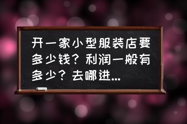 白马服装批发市场品牌折扣店加盟 开一家小型服装店要多少钱？利润一般有多少？去哪进货比较好？