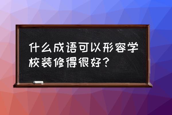 檐能组什么四字词语 什么成语可以形容学校装修得很好？