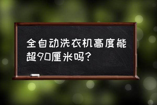 滚筒洗衣机有矮于80cm的吗 全自动洗衣机高度能超90厘米吗？