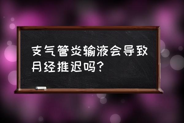 月经推迟有几种原因 支气管炎输液会导致月经推迟吗？