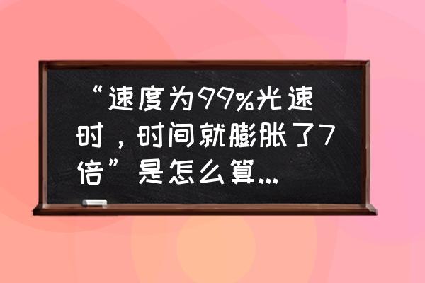 迈克尔莫雷实验是什么 “速度为99%光速时，时间就膨胀了7倍”是怎么算出来的？