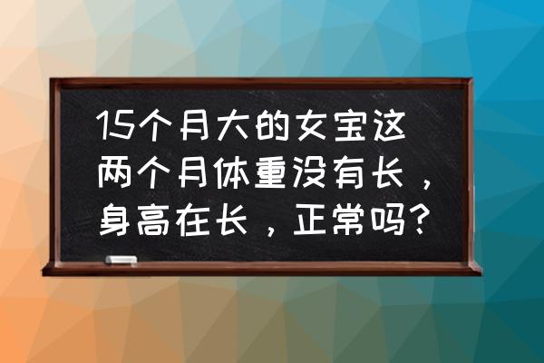 经期体重变重能恢复吗 15个月大的女宝这两个月体重没有长，身高在长，正常吗？