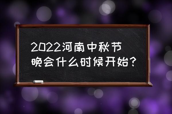 今年中秋节几月几号 2022河南中秋节晚会什么时候开始？