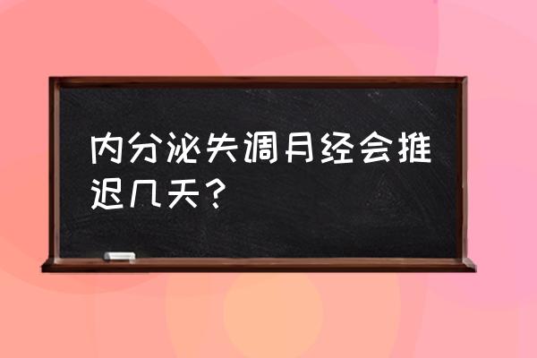 内分泌紊乱严重的表现 内分泌失调月经会推迟几天？