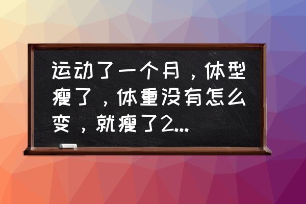 两三个月瘦了10几斤 运动了一个月，体型瘦了，体重没有怎么变，就瘦了2-3斤，该怎么办？