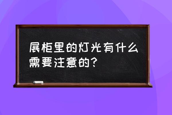 博物馆展示柜 展柜里的灯光有什么需要注意的？