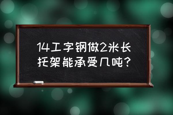 工字形截面净截面模量计算公式 14工字钢做2米长托架能承受几吨？