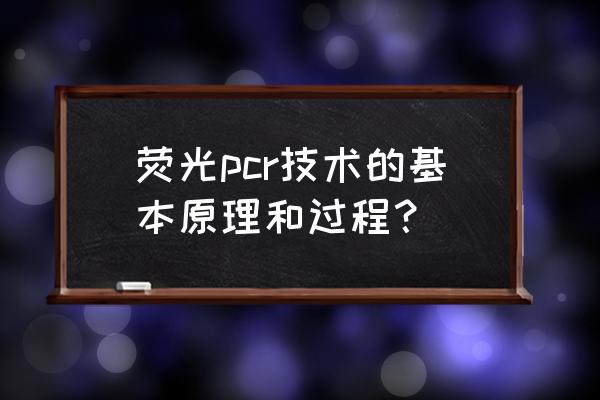 荧光标记过程示意图 荧光pcr技术的基本原理和过程？