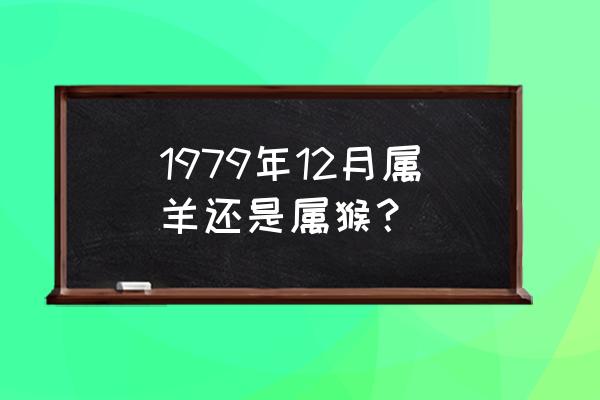 1979年属什么 1979年12月属羊还是属猴？