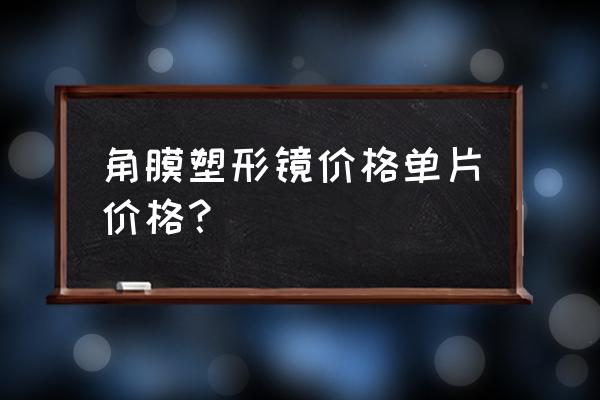 角膜塑形术国家标准 角膜塑形镜价格单片价格？