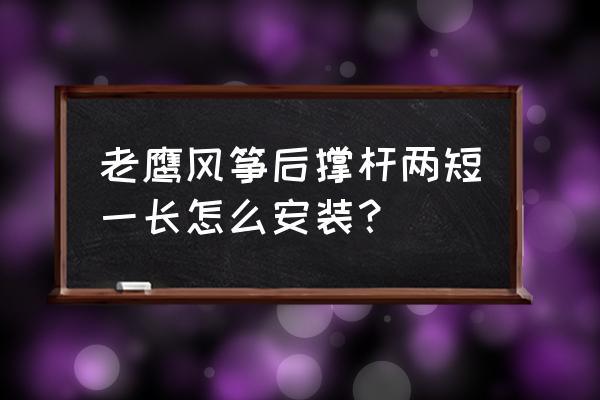 老鹰形风筝绑线教程 老鹰风筝后撑杆两短一长怎么安装？