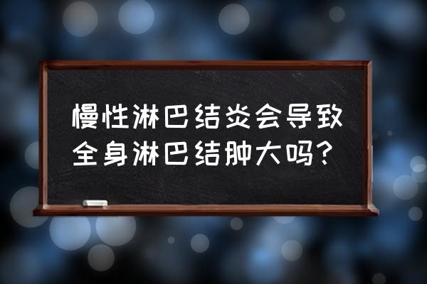 浅表淋巴结肿大要紧吗 慢性淋巴结炎会导致全身淋巴结肿大吗？