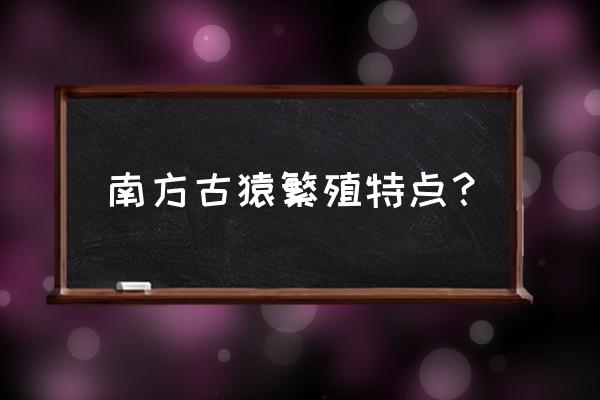 南方古猿全集 南方古猿繁殖特点？