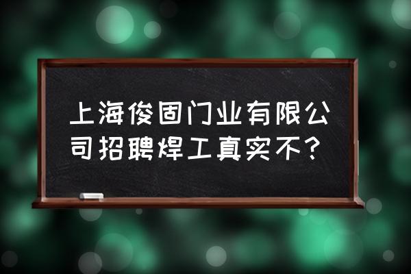 上海门业 上海俊固门业有限公司招聘焊工真实不？