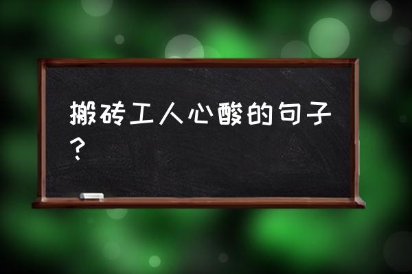 搬砖的简短句子 搬砖工人心酸的句子？