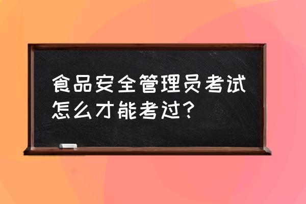 食品安全管理员报名网址 食品安全管理员考试怎么才能考过？