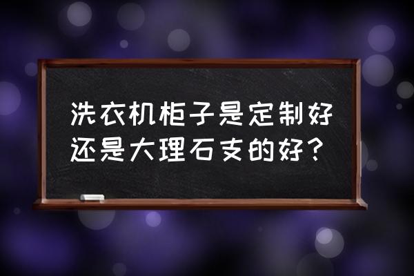 家用洗衣机柜子价格 洗衣机柜子是定制好还是大理石支的好？