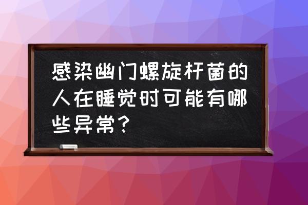 幽门螺旋杆菌的症状有哪些 感染幽门螺旋杆菌的人在睡觉时可能有哪些异常？