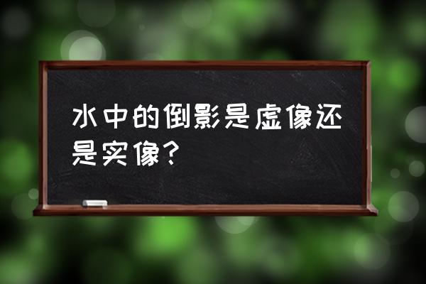 平面镜成像是实像还是虚像 水中的倒影是虚像还是实像？