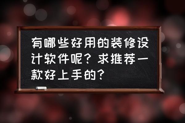 装饰品牌排名前十名 有哪些好用的装修设计软件呢？求推荐一款好上手的？