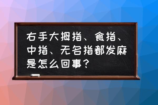 两手发麻有什么解决办法 右手大拇指、食指、中指、无名指都发麻是怎么回事？