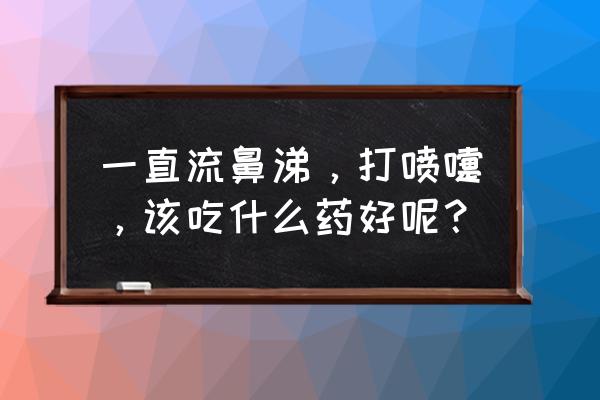 打喷嚏流鼻涕怎么办最快最有效 一直流鼻涕，打喷嚏，该吃什么药好呢？