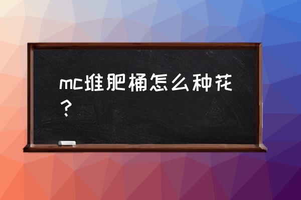 我的世界中的堆肥箱怎么用 mc堆肥桶怎么种花？